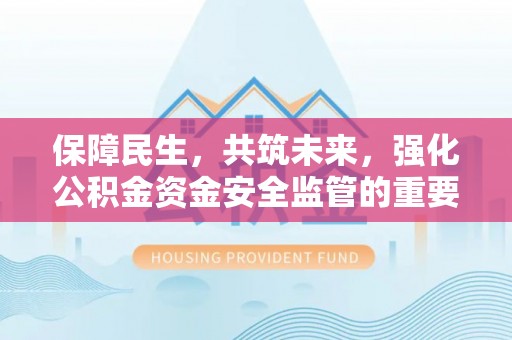 温县保障民生，共筑未来，强化公积金资金安全监管的重要性