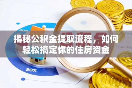 温县揭秘公积金提取流程，如何轻松搞定你的住房资金