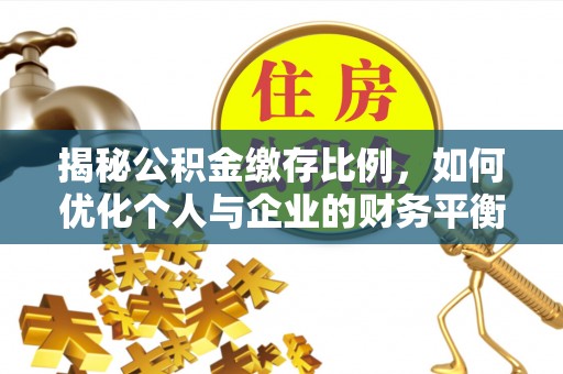 温县揭秘公积金缴存比例，如何优化个人与企业的财务平衡