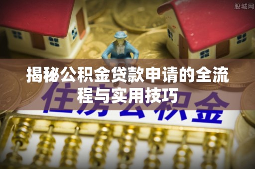 温县揭秘公积金贷款申请的全流程与实用技巧