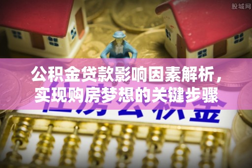 温县公积金贷款影响因素解析，实现购房梦想的关键步骤