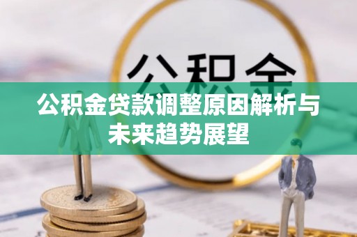温县公积金贷款调整原因解析与未来趋势展望