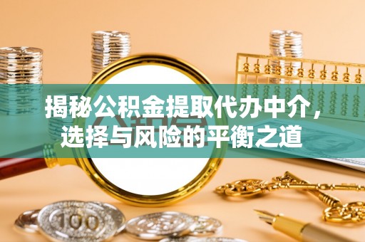 温县揭秘公积金提取代办中介，选择与风险的平衡之道