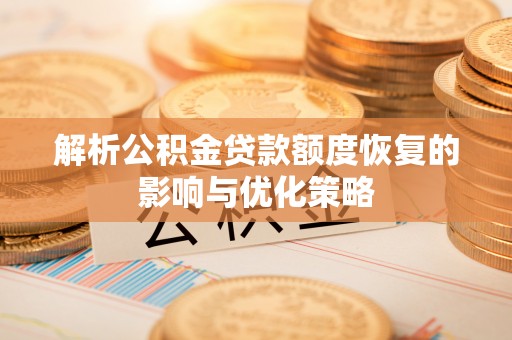 温县解析公积金贷款额度恢复的影响与优化策略