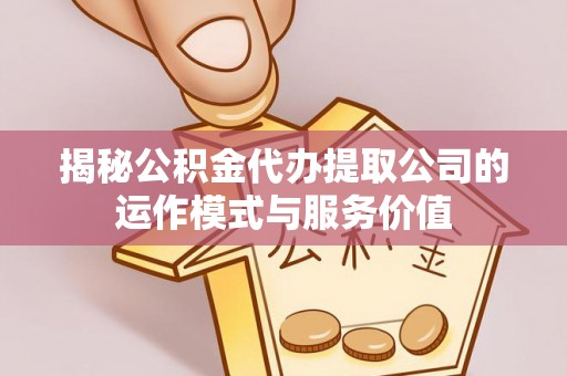 温县揭秘公积金代办提取公司的运作模式与服务价值