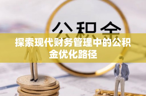 温县探索现代财务管理中的公积金优化路径