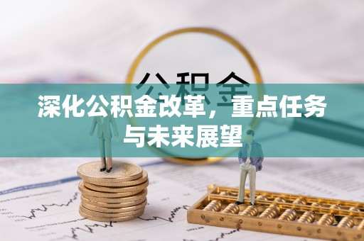 温县深化公积金改革，重点任务与未来展望