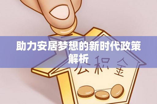 温县助力安居梦想的新时代政策解析