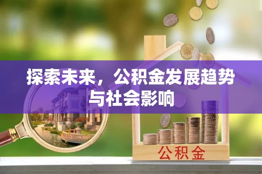 温县探索未来，公积金发展趋势与社会影响