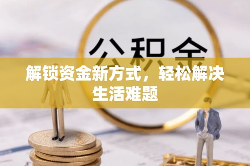 温县解锁资金新方式，轻松解决生活难题