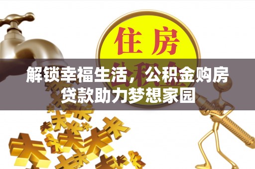 温县解锁幸福生活，公积金购房贷款助力梦想家园