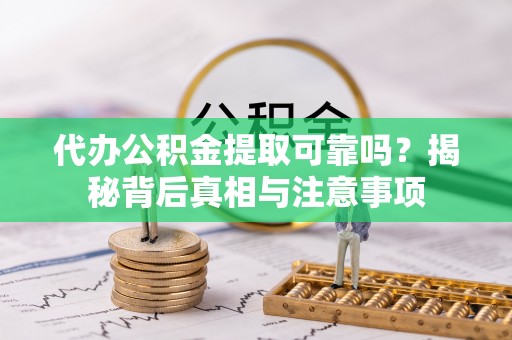温县代办公积金提取可靠吗？揭秘背后真相与注意事项