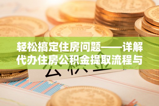 温县轻松搞定住房问题——详解代办住房公积金提取流程与技巧