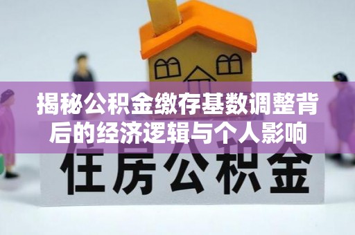 温县揭秘公积金缴存基数调整背后的经济逻辑与个人影响