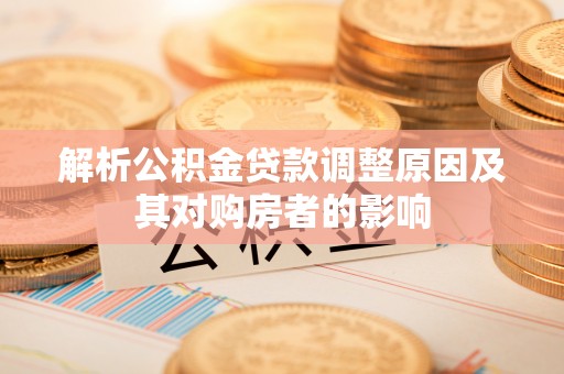 温县解析公积金贷款调整原因及其对购房者的影响