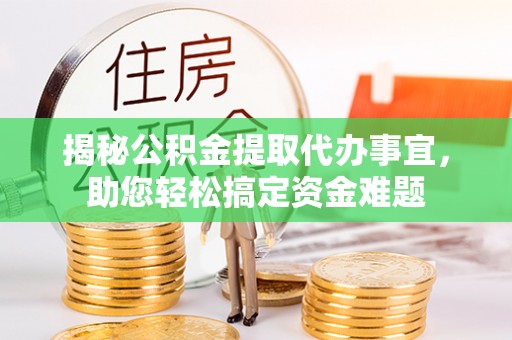 温县揭秘公积金提取代办事宜，助您轻松搞定资金难题