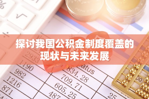 温县探讨我国公积金制度覆盖的现状与未来发展