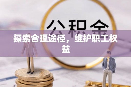 温县探索合理途径，维护职工权益