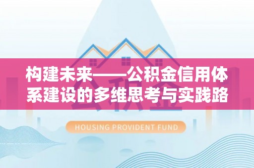 温县构建未来——公积金信用体系建设的多维思考与实践路径
