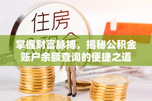 温县掌握财富脉搏，揭秘公积金账户余额查询的便捷之道