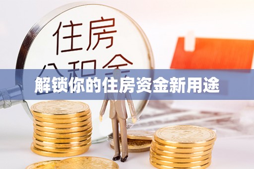 温县解锁你的住房资金新用途