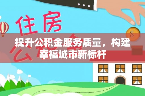 温县提升公积金服务质量，构建幸福城市新标杆