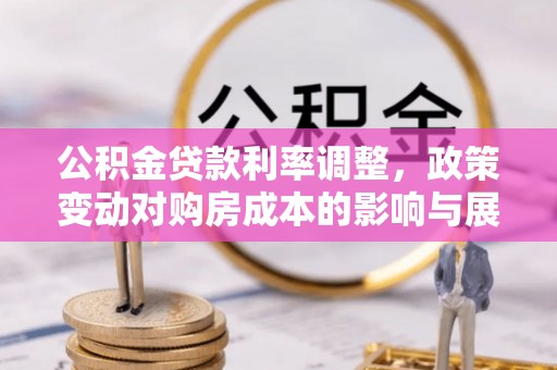 温县公积金贷款利率调整，政策变动对购房成本的影响与展望