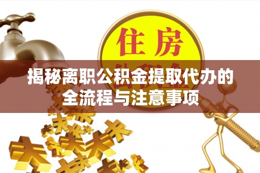 温县揭秘离职公积金提取代办的全流程与注意事项