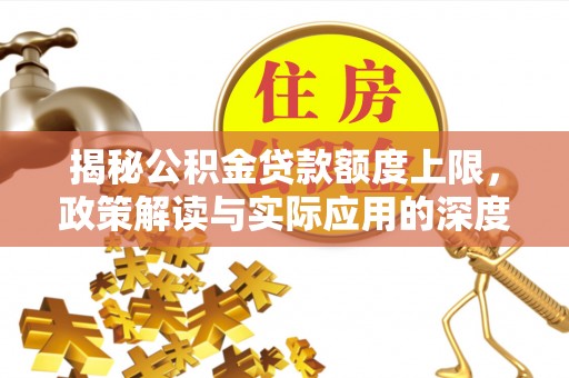 温县揭秘公积金贷款额度上限，政策解读与实际应用的深度分析