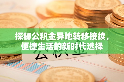 温县探秘公积金异地转移接续，便捷生活的新时代选择