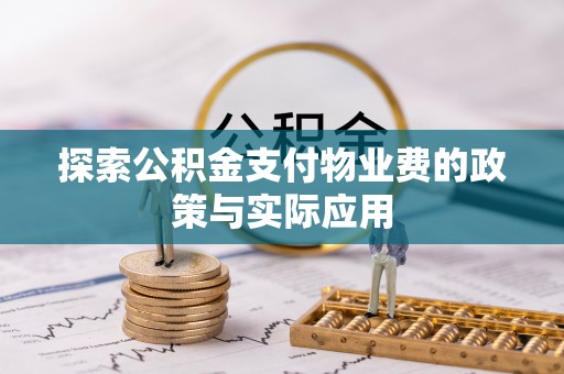 温县探索公积金支付物业费的政策与实际应用