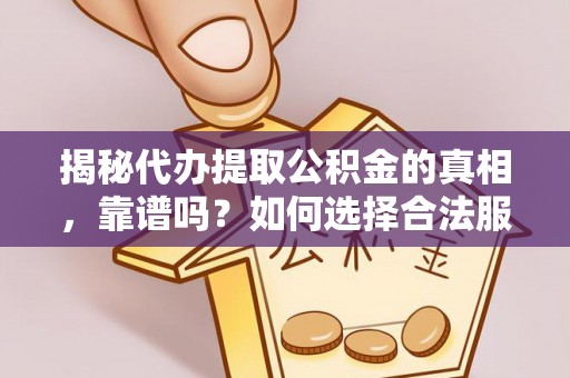 温县揭秘代办提取公积金的真相，靠谱吗？如何选择合法服务？