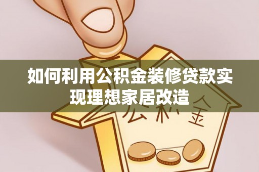 温县如何利用公积金装修贷款实现理想家居改造