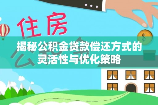 温县揭秘公积金贷款偿还方式的灵活性与优化策略