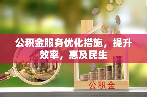 温县公积金服务优化措施，提升效率，惠及民生