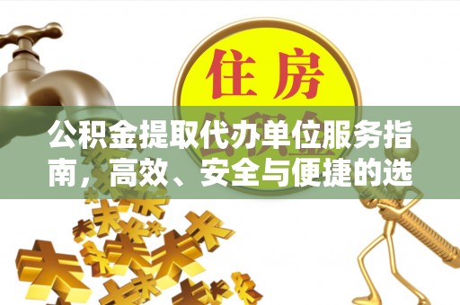 温县公积金提取代办单位服务指南，高效、安全与便捷的选择