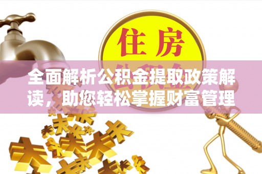 温县全面解析公积金提取政策解读，助您轻松掌握财富管理新方向