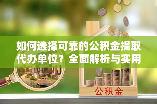 温县如何选择可靠的公积金提取代办单位？全面解析与实用指南