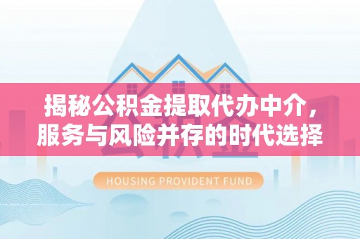 温县揭秘公积金提取代办中介，服务与风险并存的时代选择