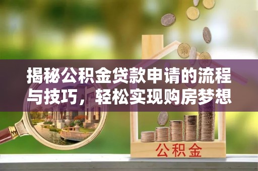 温县揭秘公积金贷款申请的流程与技巧，轻松实现购房梦想