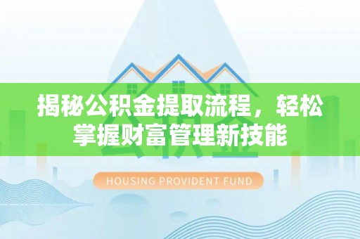 温县揭秘公积金提取流程，轻松掌握财富管理新技能