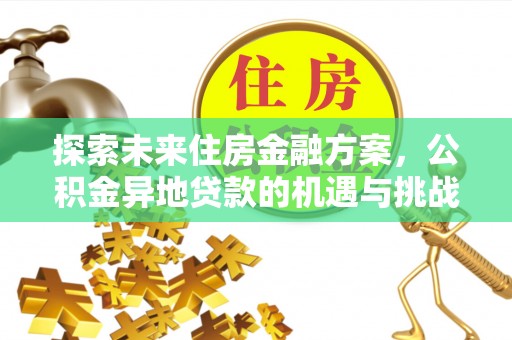 温县探索未来住房金融方案，公积金异地贷款的机遇与挑战