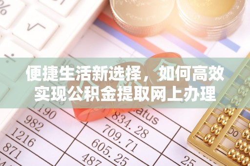 温县便捷生活新选择，如何高效实现公积金提取网上办理