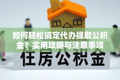 温县如何轻松搞定代办提取公积金？实用攻略与注意事项