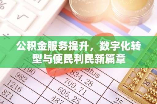 温县公积金服务提升，数字化转型与便民利民新篇章