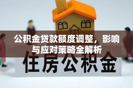 温县公积金贷款额度调整，影响与应对策略全解析