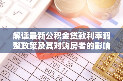 温县解读最新公积金贷款利率调整政策及其对购房者的影响