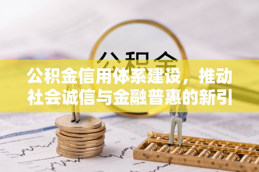 温县公积金信用体系建设，推动社会诚信与金融普惠的新引擎