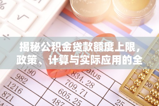 温县揭秘公积金贷款额度上限，政策、计算与实际应用的全面解析