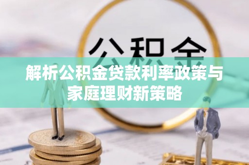温县解析公积金贷款利率政策与家庭理财新策略